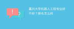 嘉兴大学机器人工程专业好不好？排名怎么样