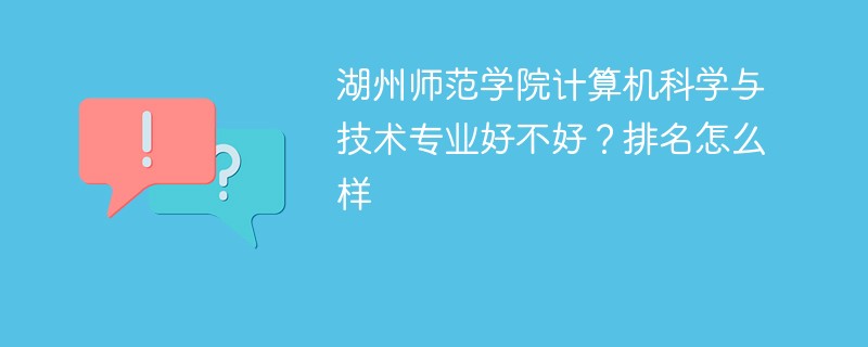 湖州师范学院计算机科学与技术专业好不好？排名怎么样