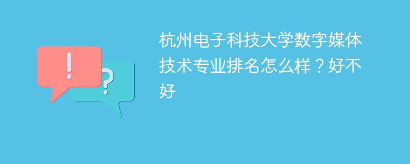 杭州电子科技大学数字媒体技术专业排名怎么样？好不好