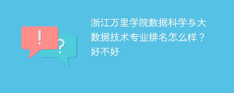 浙江万里学院数据科学与大数据技术专业排名怎么样？好不好