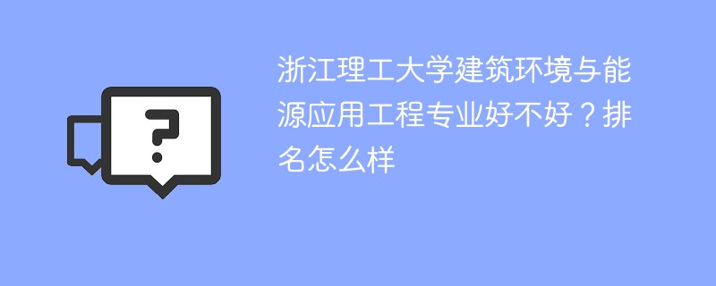 浙江理工大学建筑环境与能源应用工程专业好不好？排名怎么样