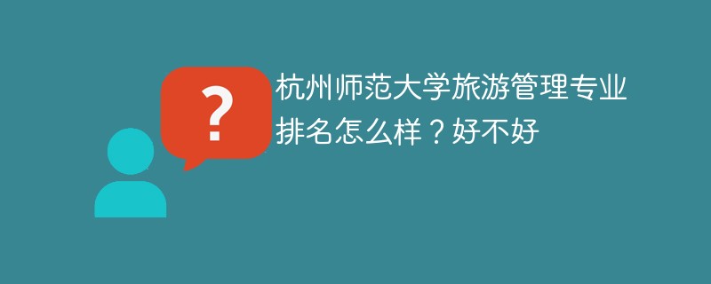 杭州师范大学旅游管理专业排名怎么样？好不好