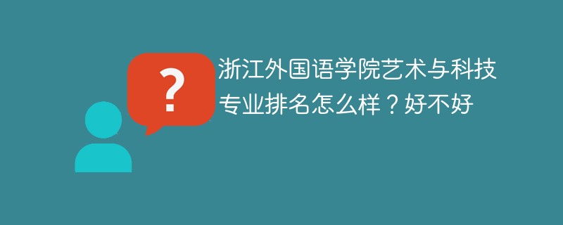 浙江外国语学院艺术与科技专业排名怎么样？好不好
