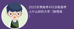 2025甘肃高考495分能报考上什么样的大学（物理类）