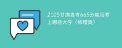 2025甘肃高考665分能报考上哪些大学（物理类）