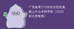 广东高考210分左右历史类能上什么专科学校（2025好大学推荐）