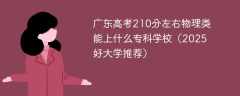 广东高考210分左右物理类能上什么专科学校（2025好大学推荐）