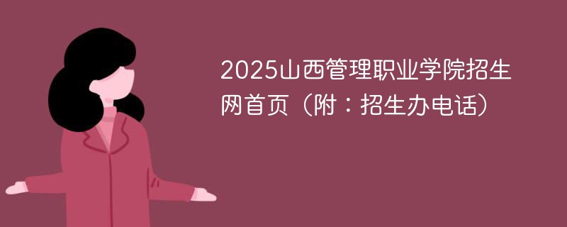 2025山西管理职业学院招生网首页（附：招生办电话）