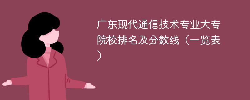 广东现代通信技术专业大专院校排名及分数线（一览表）