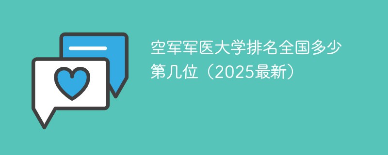 空军军医大学排名全国多少 第几位（2025最新）