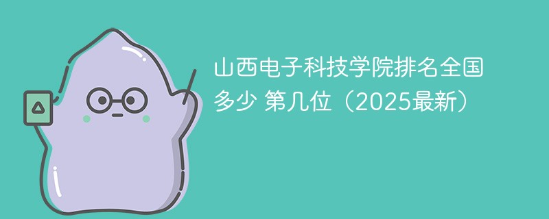 山西电子科技学院排名全国多少 第几位（2025最新）