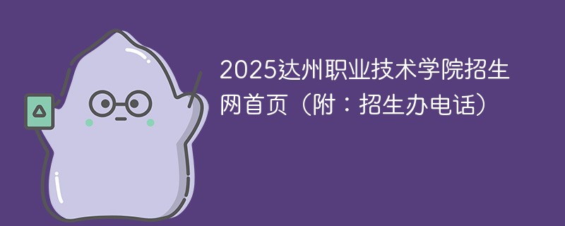 2025达州职业技术学院招生网首页（附：招生办电话）
