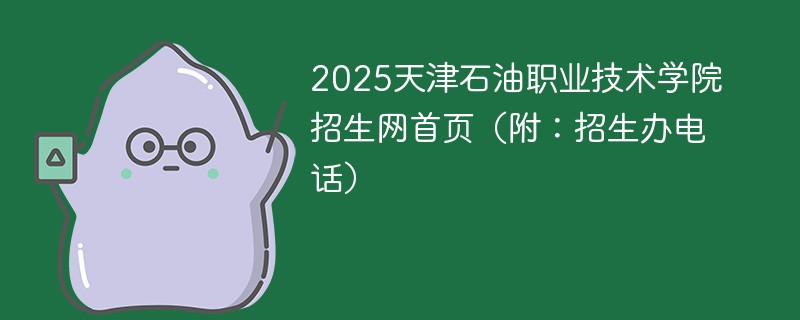 2025天津石油职业技术学院招生网首页（附：招生办电话）