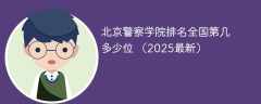 北京警察学院排名全国第几 多少位 （2025最新）