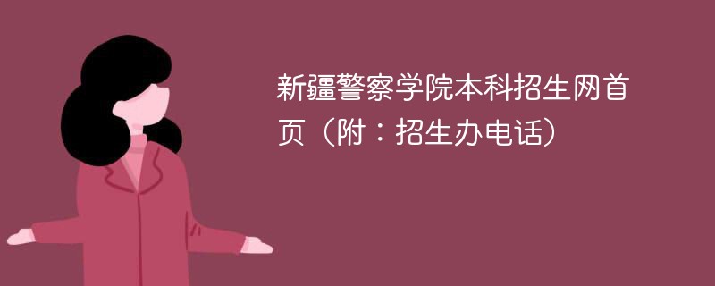 新疆警察学院本科招生网首页（附：招生办电话）