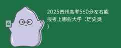 2025贵州高考560分左右能报考上哪些大学（历史类）