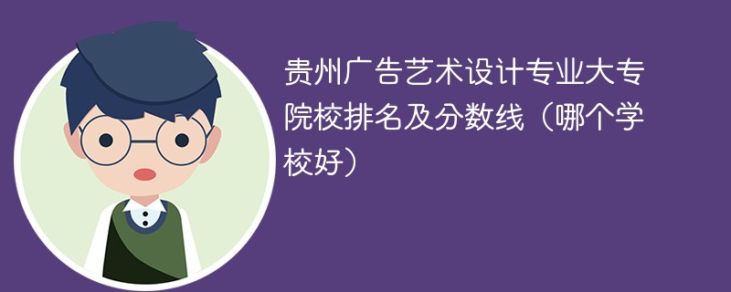 贵州广告艺术设计专业大专院校排名及分数线（哪个学校好）