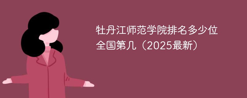 牡丹江师范学院排名多少位 全国第几（2025最新）