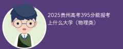 2025贵州高考395分能报考上什么大学（物理类）