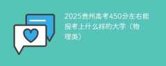 2025贵州高考450分左右能报考上什么样的大学（物理类）