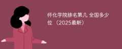 怀化学院排名第几 全国多少位 （2025最新）