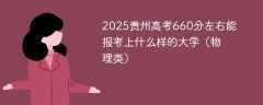 2025贵州高考660分左右能报考上什么样的大学（物理类）