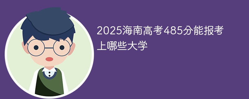 2025海南高考485分能报考上哪些大学