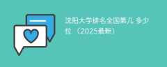 沈阳大学排名全国第几 多少位 （2025最新）