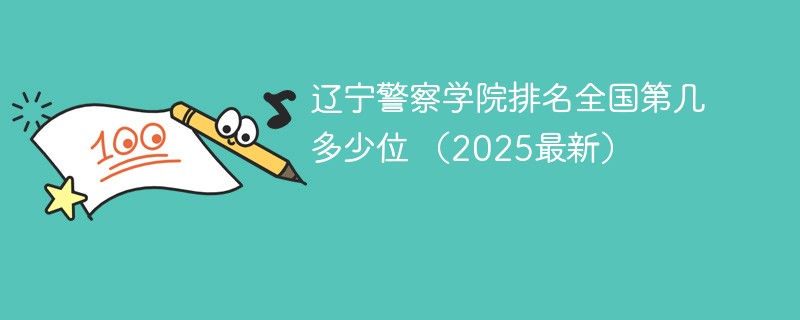 辽宁警察学院排名全国第几 多少位 （2025最新）