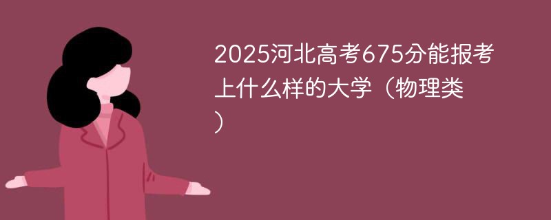 2025河北高考675分能报考上什么样的大学（物理类）