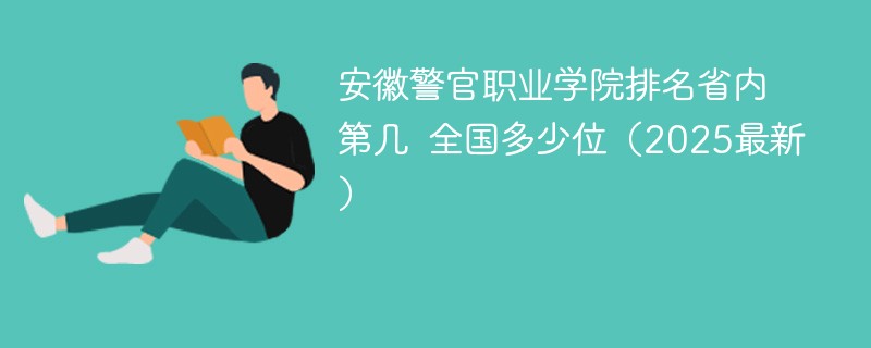 安徽警官职业学院排名省内第几 全国多少位（2025最新）