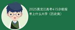 2025黑龙江高考415分能报考上什么大学（历史类）