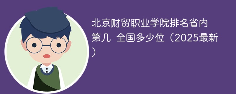 北京财贸职业学院排名省内第几 全国多少位（2025最新）