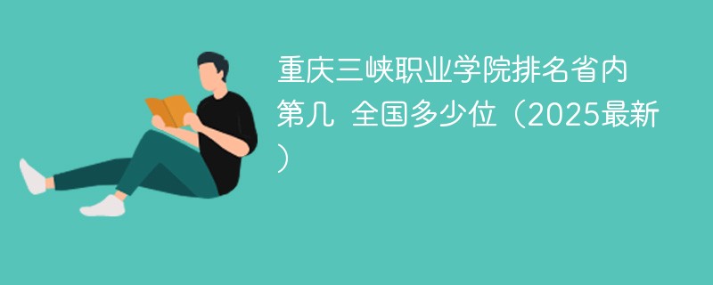 重庆三峡职业学院排名省内第几 全国多少位（2025最新）