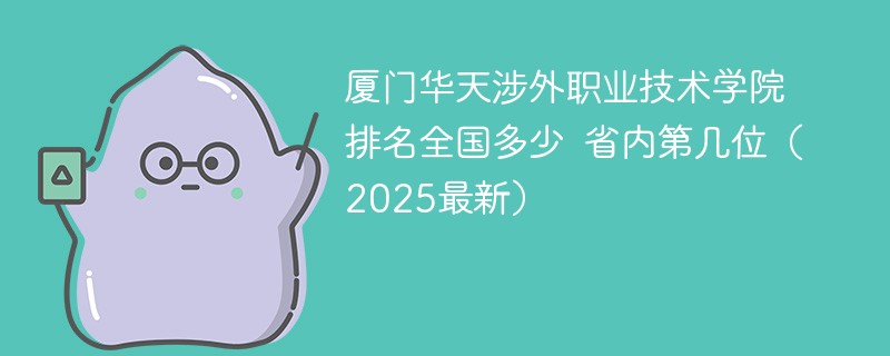 厦门华天涉外职业技术学院排名全国多少 省内第几位（2025最新）