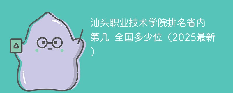 汕头职业技术学院排名省内第几 全国多少位（2025最新）