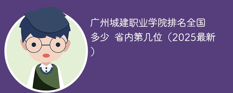 广州城建职业学院排名全国多少 省内第几位（2025最新）