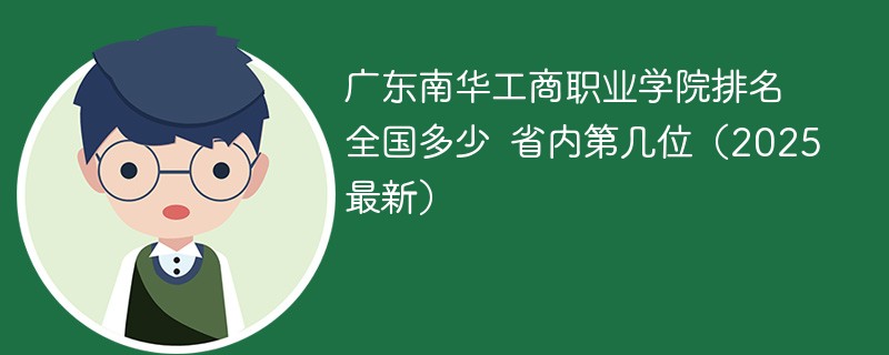 广东南华工商职业学院排名全国多少 省内第几位（2025最新）