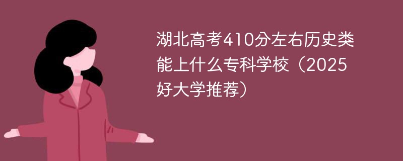 湖北高考410分左右历史类能上什么专科学校（2025好大学推荐）