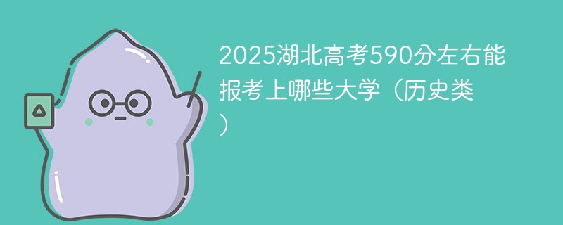 2025湖北高考590分左右能报考上哪些大学（历史类）