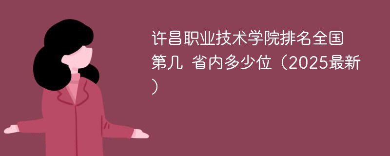 许昌职业技术学院排名全国第几 省内多少位（2025最新）