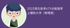 2025湖北高考675分能报考上哪些大学（物理类）