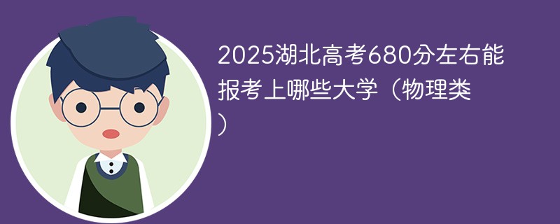 2025湖北高考680分左右能报考上哪些大学（物理类）