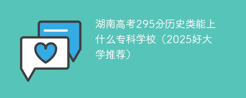 湖南高考295分历史类能上什么专科学校（2025好大学推荐）