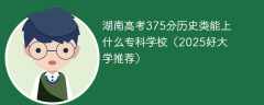 湖南高考375分历史类能上什么专科学校（2025好大学推荐）