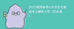 2025湖南高考630分左右能报考上哪些大学（历史类）