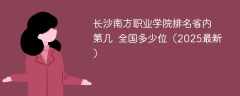 长沙南方职业学院排名省内第几 全国多少位（2025最新）