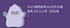 2025湖南高考660分左右能报考上什么大学（历史类）