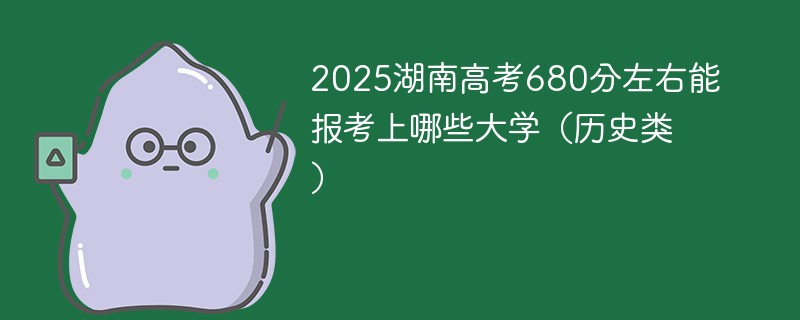 2025湖南高考680分左右能报考上哪些大学（历史类）