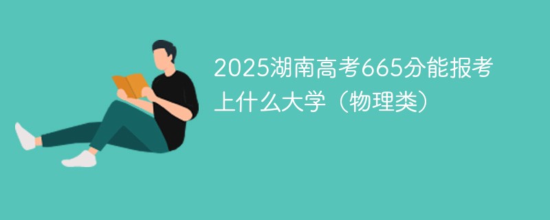 2025湖南高考665分能报考上什么大学（物理类）